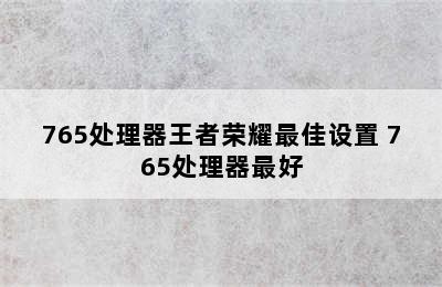 765处理器王者荣耀最佳设置 765处理器最好